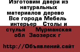 Изготовим двери из натуральных материалов(дерево) - Все города Мебель, интерьер » Столы и стулья   . Мурманская обл.,Заозерск г.